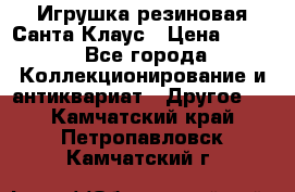 Игрушка резиновая Санта Клаус › Цена ­ 500 - Все города Коллекционирование и антиквариат » Другое   . Камчатский край,Петропавловск-Камчатский г.